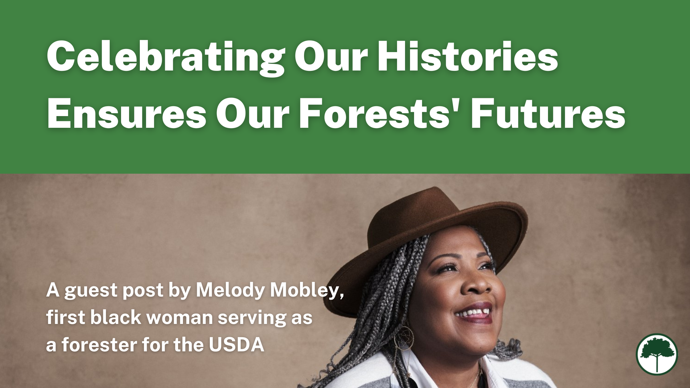 Melody Starya Mobley poses against a brown background. She's smiling and is wearing a brown hat and a gray and white shawl. Text reads: Celebrating Our Histories Ensures Our Forests' Futures